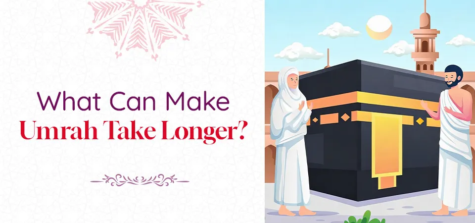 What Can Make Umrah Take Longer