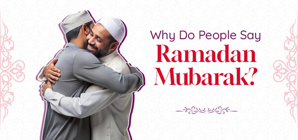 Why Do People Say Ramadan Mubarak?